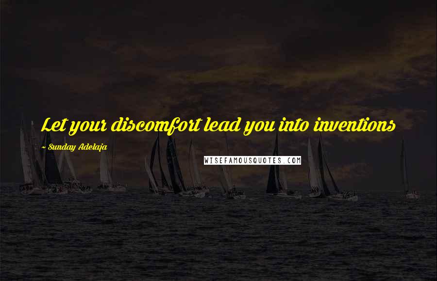 Sunday Adelaja Quotes: Let your discomfort lead you into inventions