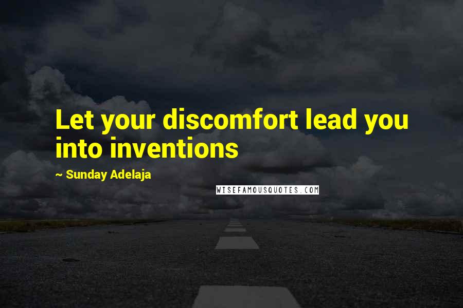 Sunday Adelaja Quotes: Let your discomfort lead you into inventions