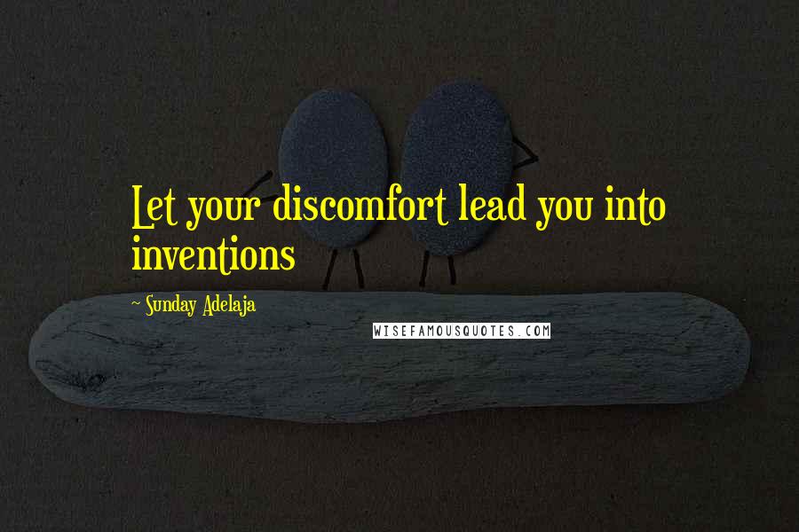 Sunday Adelaja Quotes: Let your discomfort lead you into inventions