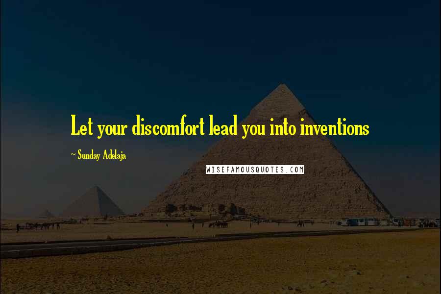 Sunday Adelaja Quotes: Let your discomfort lead you into inventions