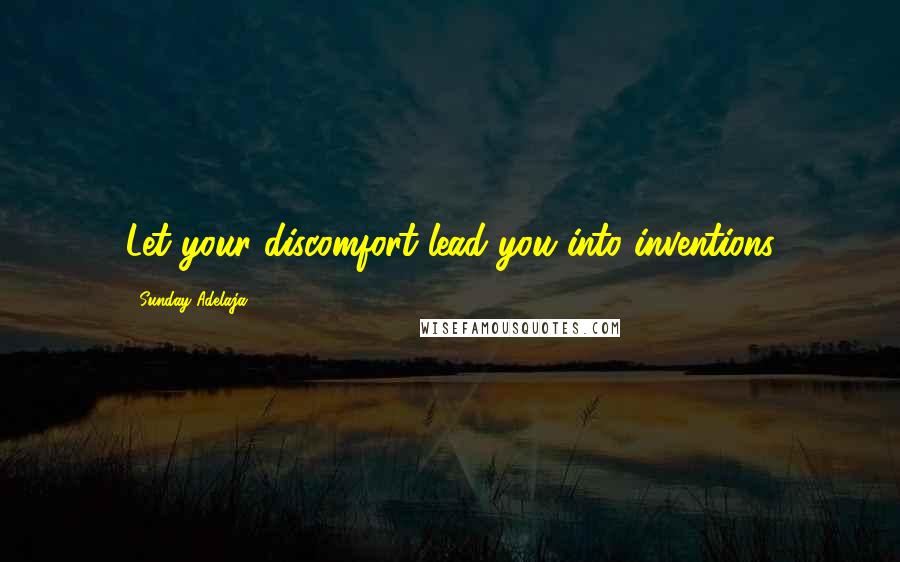 Sunday Adelaja Quotes: Let your discomfort lead you into inventions