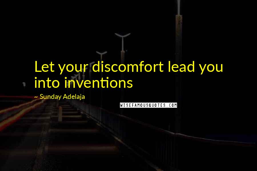 Sunday Adelaja Quotes: Let your discomfort lead you into inventions