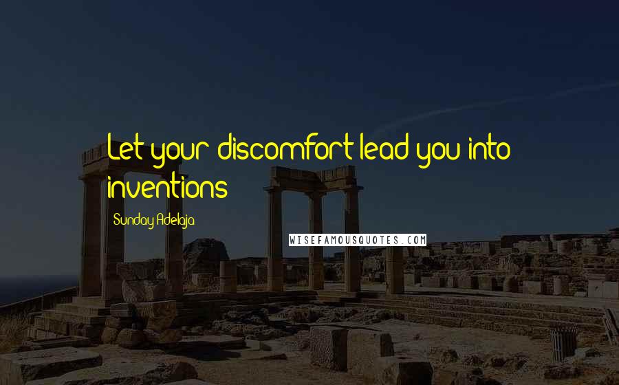 Sunday Adelaja Quotes: Let your discomfort lead you into inventions