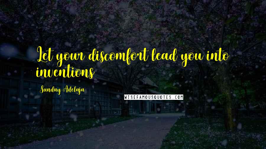 Sunday Adelaja Quotes: Let your discomfort lead you into inventions