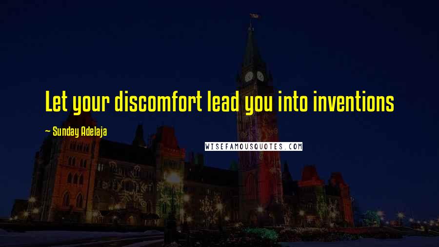 Sunday Adelaja Quotes: Let your discomfort lead you into inventions