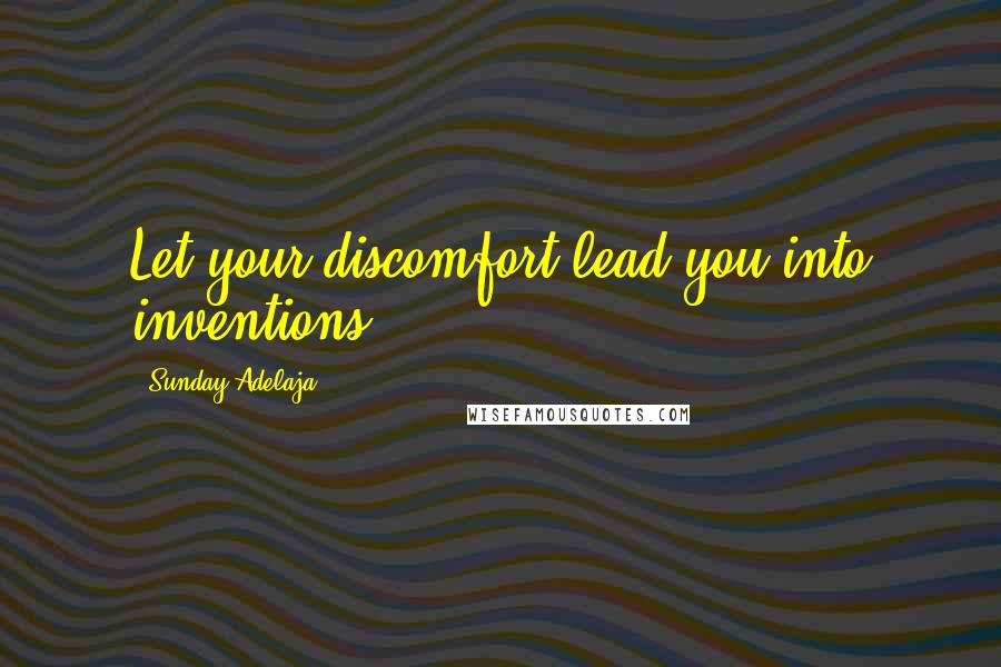Sunday Adelaja Quotes: Let your discomfort lead you into inventions