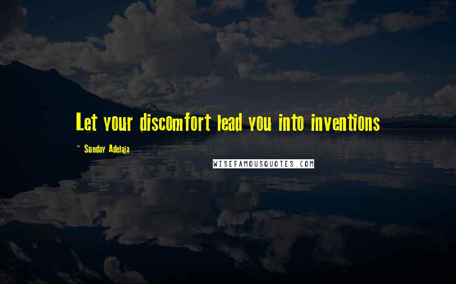 Sunday Adelaja Quotes: Let your discomfort lead you into inventions