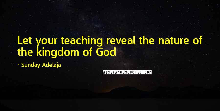 Sunday Adelaja Quotes: Let your teaching reveal the nature of the kingdom of God