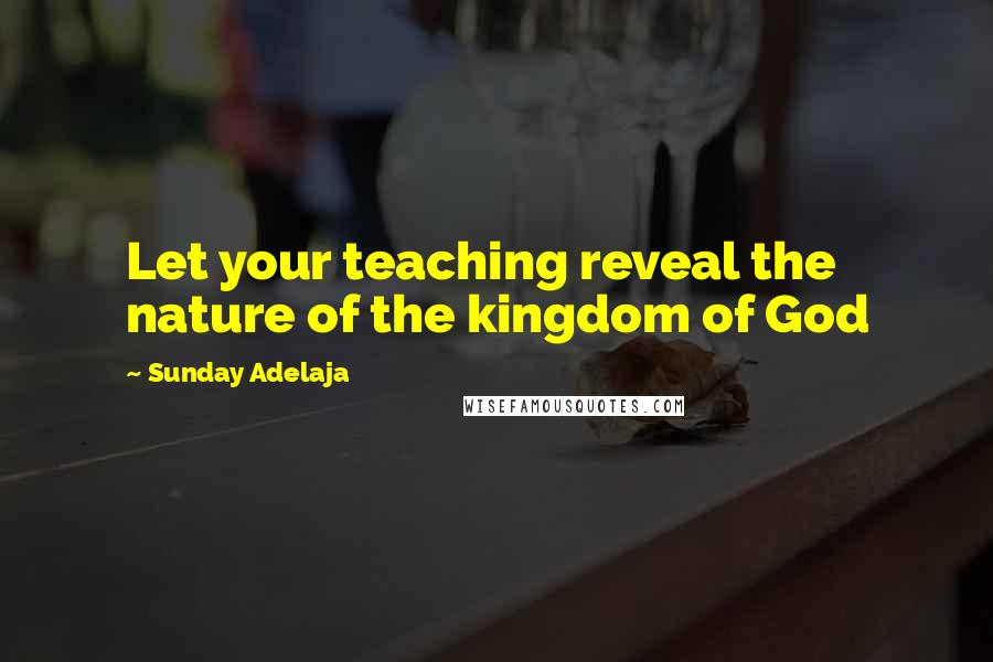 Sunday Adelaja Quotes: Let your teaching reveal the nature of the kingdom of God