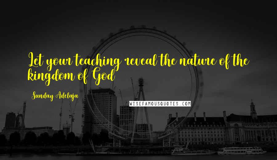 Sunday Adelaja Quotes: Let your teaching reveal the nature of the kingdom of God