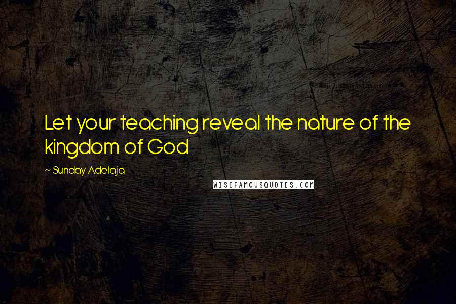 Sunday Adelaja Quotes: Let your teaching reveal the nature of the kingdom of God