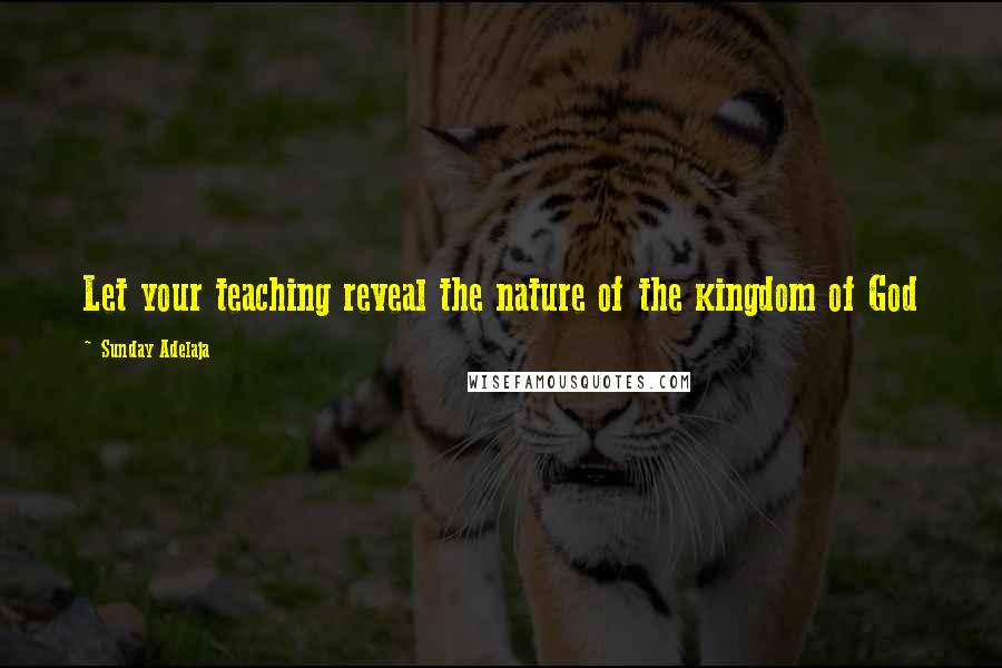 Sunday Adelaja Quotes: Let your teaching reveal the nature of the kingdom of God