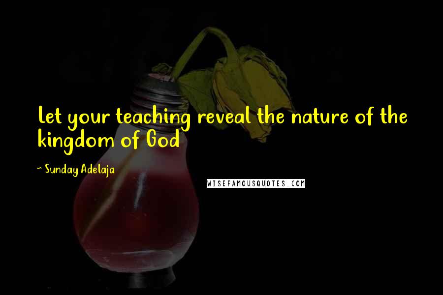 Sunday Adelaja Quotes: Let your teaching reveal the nature of the kingdom of God