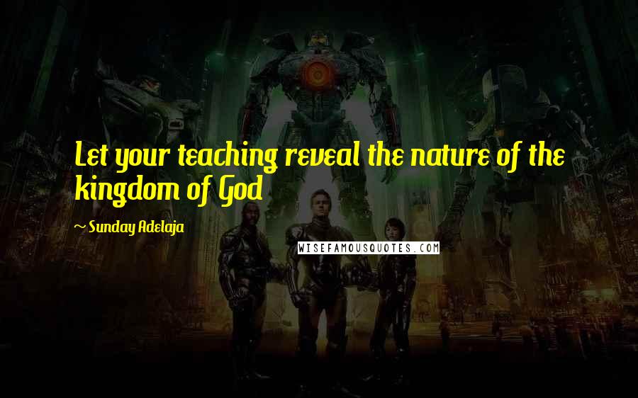 Sunday Adelaja Quotes: Let your teaching reveal the nature of the kingdom of God