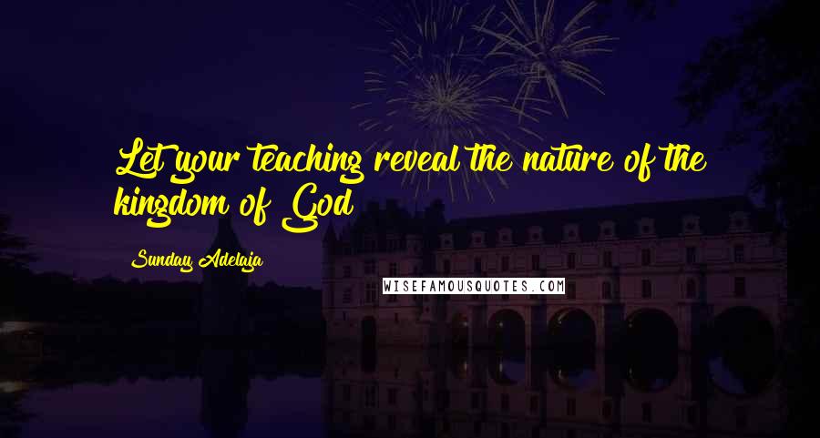 Sunday Adelaja Quotes: Let your teaching reveal the nature of the kingdom of God