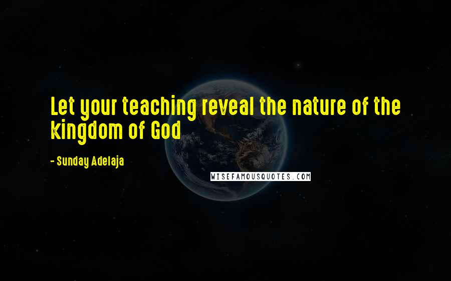 Sunday Adelaja Quotes: Let your teaching reveal the nature of the kingdom of God