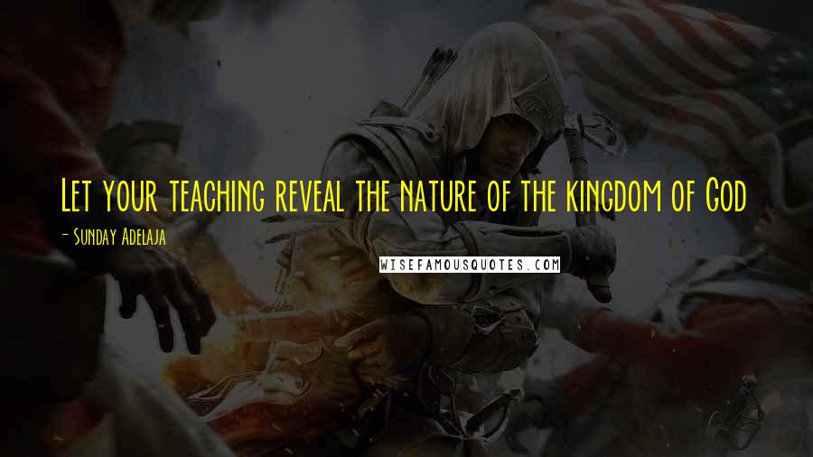 Sunday Adelaja Quotes: Let your teaching reveal the nature of the kingdom of God