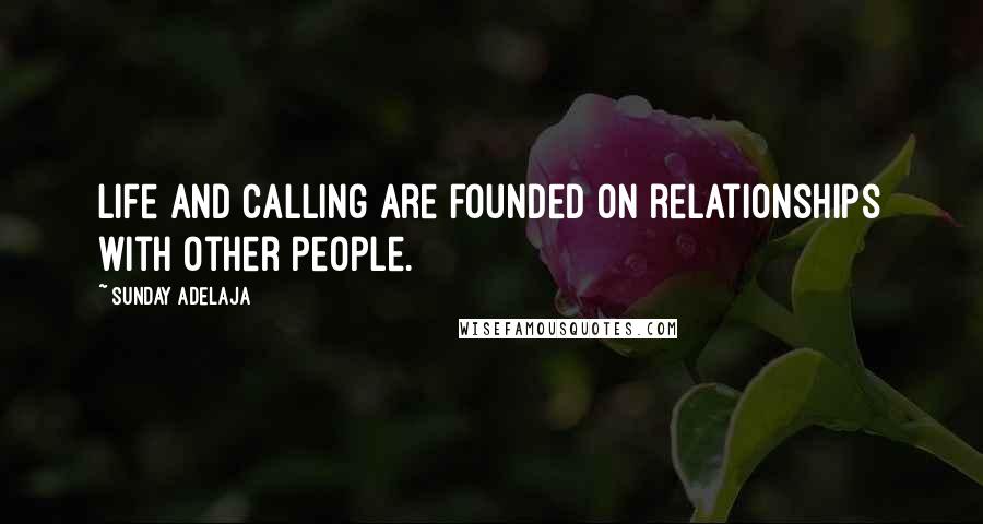 Sunday Adelaja Quotes: Life and calling are founded on relationships with other people.