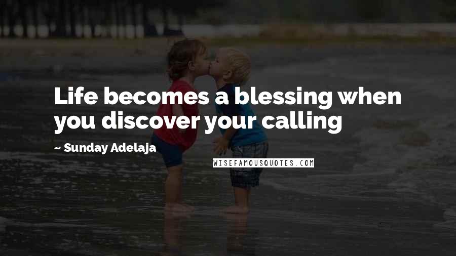 Sunday Adelaja Quotes: Life becomes a blessing when you discover your calling