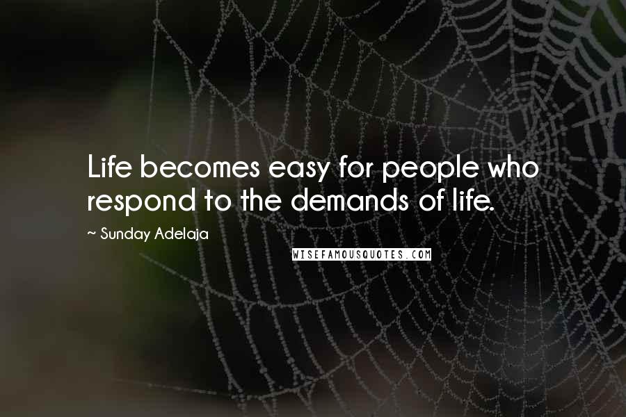 Sunday Adelaja Quotes: Life becomes easy for people who respond to the demands of life.