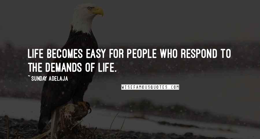 Sunday Adelaja Quotes: Life becomes easy for people who respond to the demands of life.