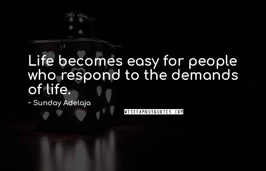 Sunday Adelaja Quotes: Life becomes easy for people who respond to the demands of life.