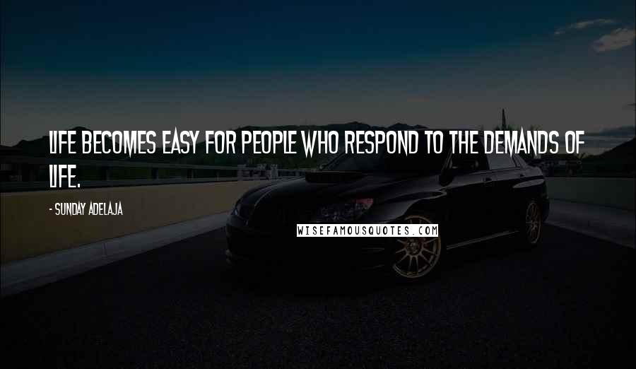 Sunday Adelaja Quotes: Life becomes easy for people who respond to the demands of life.
