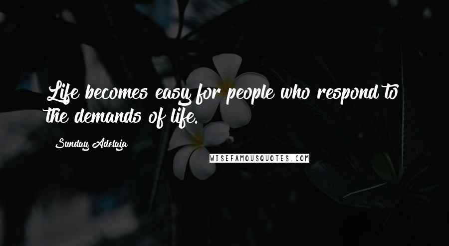 Sunday Adelaja Quotes: Life becomes easy for people who respond to the demands of life.