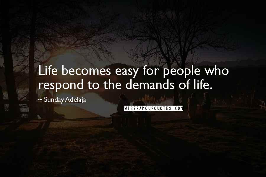 Sunday Adelaja Quotes: Life becomes easy for people who respond to the demands of life.
