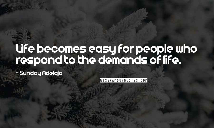 Sunday Adelaja Quotes: Life becomes easy for people who respond to the demands of life.