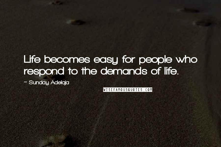 Sunday Adelaja Quotes: Life becomes easy for people who respond to the demands of life.