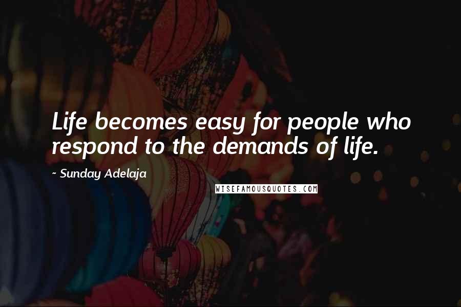Sunday Adelaja Quotes: Life becomes easy for people who respond to the demands of life.