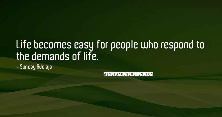Sunday Adelaja Quotes: Life becomes easy for people who respond to the demands of life.