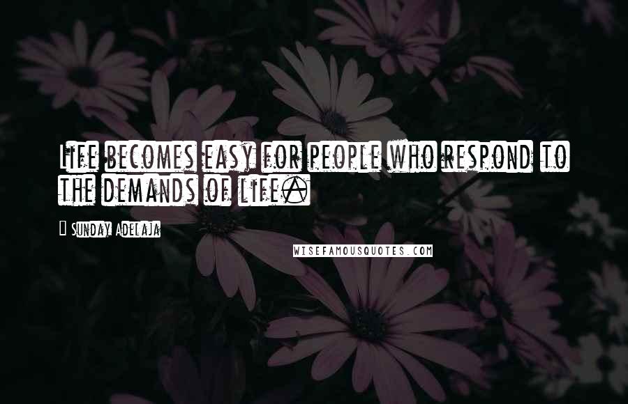 Sunday Adelaja Quotes: Life becomes easy for people who respond to the demands of life.