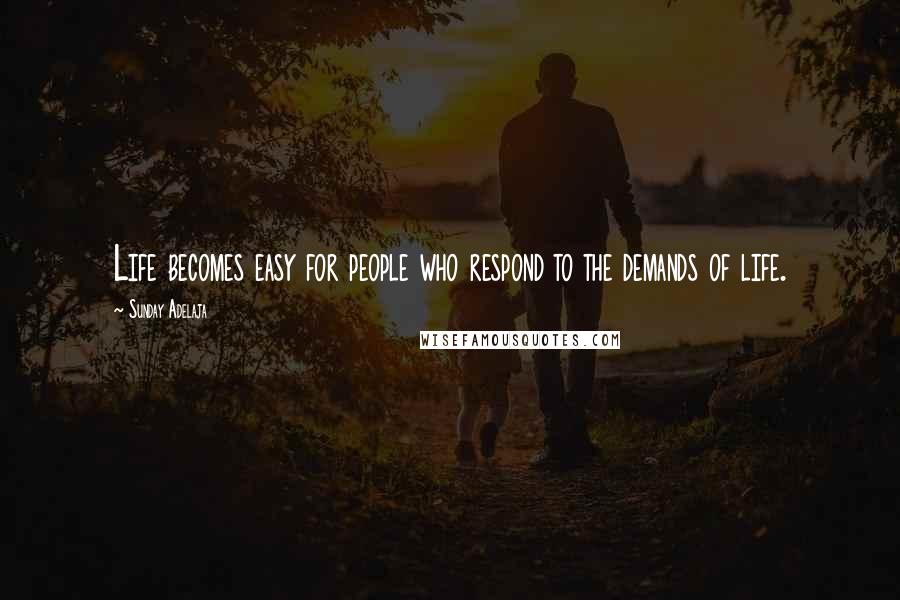 Sunday Adelaja Quotes: Life becomes easy for people who respond to the demands of life.