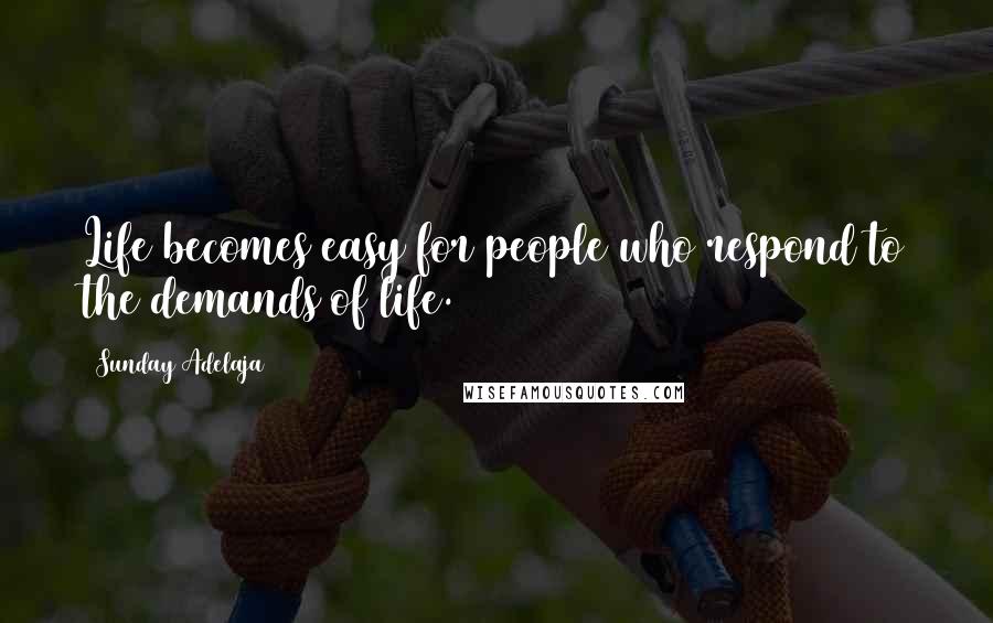 Sunday Adelaja Quotes: Life becomes easy for people who respond to the demands of life.