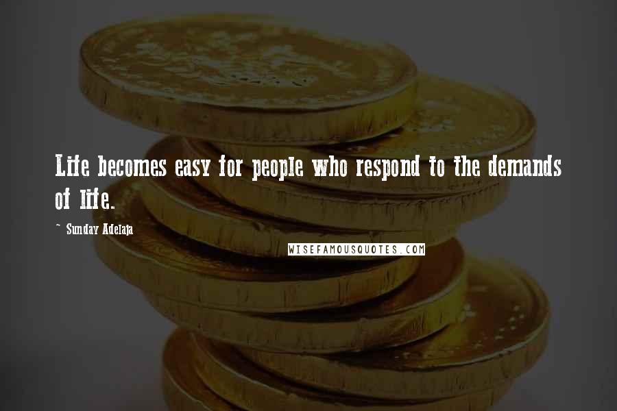 Sunday Adelaja Quotes: Life becomes easy for people who respond to the demands of life.