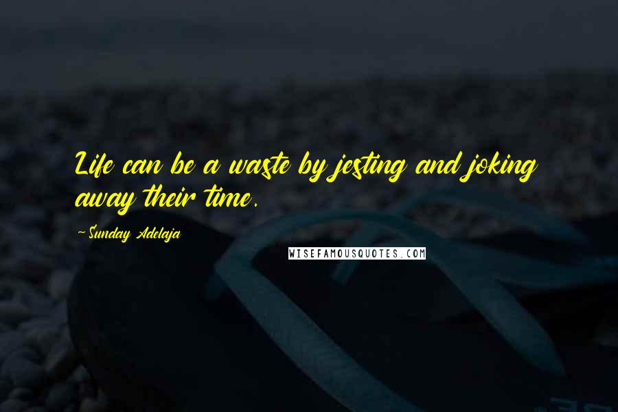 Sunday Adelaja Quotes: Life can be a waste by jesting and joking away their time.