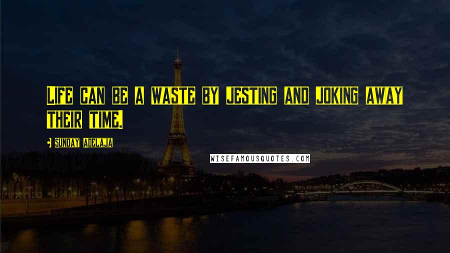 Sunday Adelaja Quotes: Life can be a waste by jesting and joking away their time.