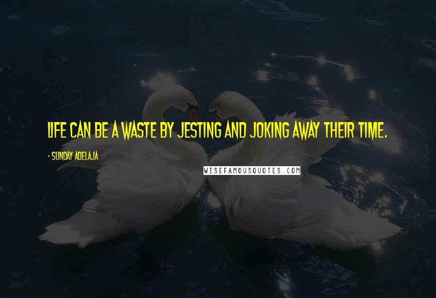 Sunday Adelaja Quotes: Life can be a waste by jesting and joking away their time.