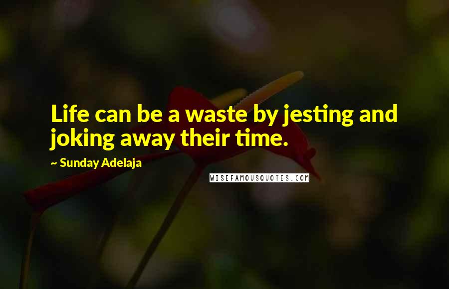 Sunday Adelaja Quotes: Life can be a waste by jesting and joking away their time.