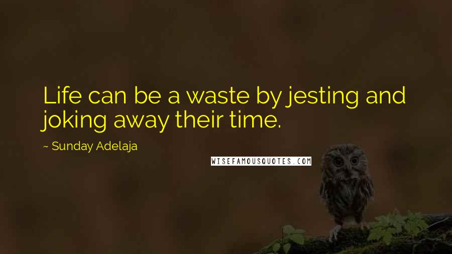 Sunday Adelaja Quotes: Life can be a waste by jesting and joking away their time.