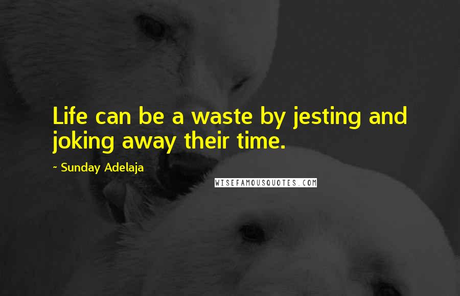 Sunday Adelaja Quotes: Life can be a waste by jesting and joking away their time.