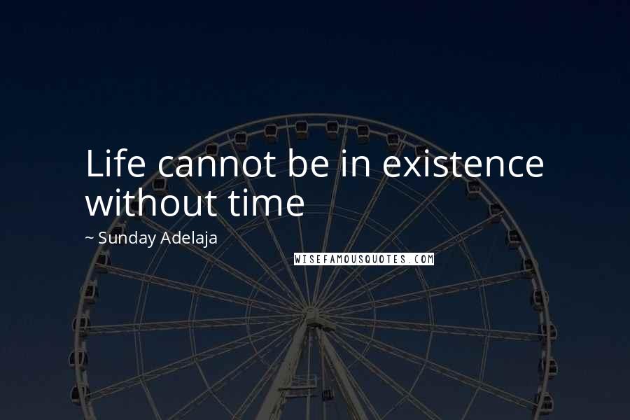 Sunday Adelaja Quotes: Life cannot be in existence without time