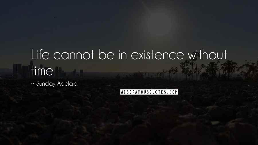 Sunday Adelaja Quotes: Life cannot be in existence without time