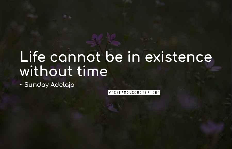 Sunday Adelaja Quotes: Life cannot be in existence without time