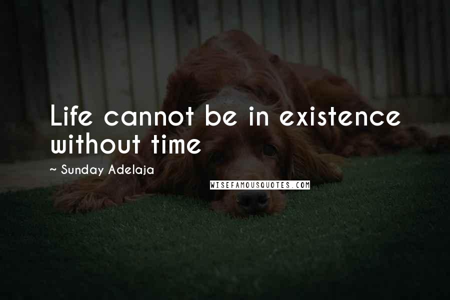 Sunday Adelaja Quotes: Life cannot be in existence without time