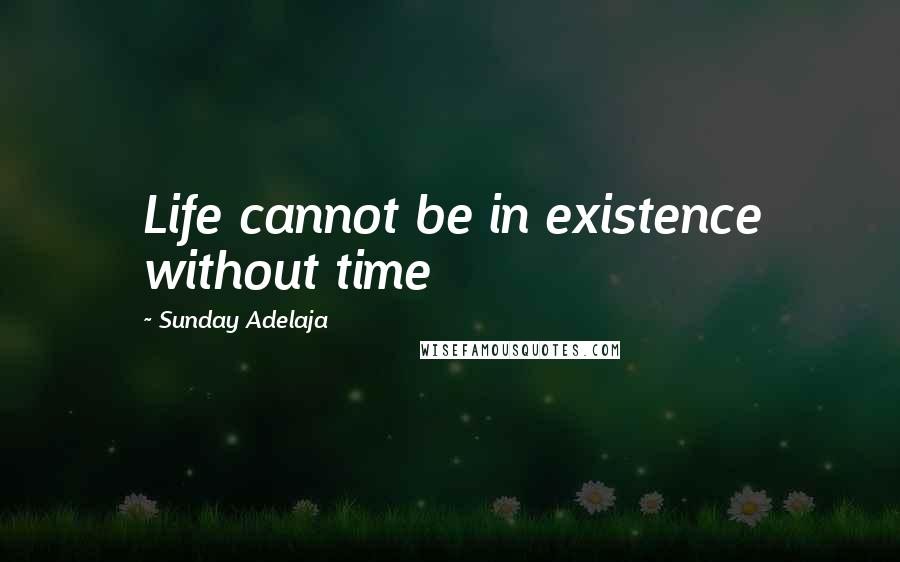 Sunday Adelaja Quotes: Life cannot be in existence without time