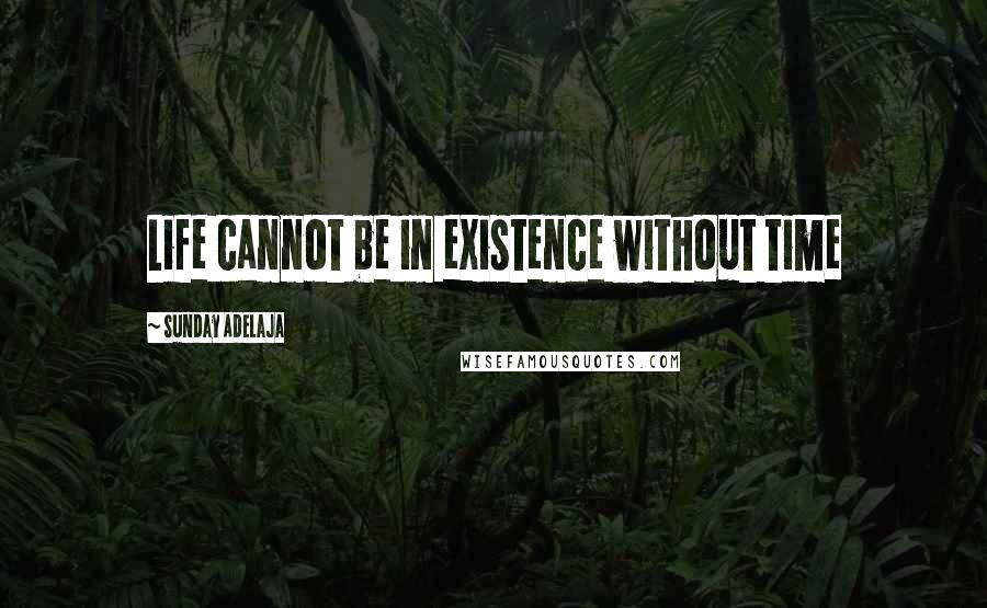 Sunday Adelaja Quotes: Life cannot be in existence without time