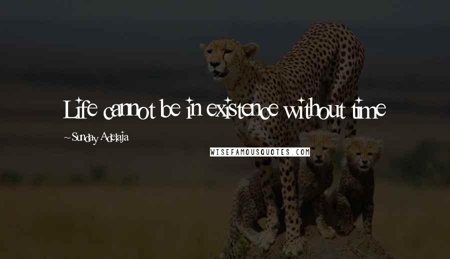 Sunday Adelaja Quotes: Life cannot be in existence without time